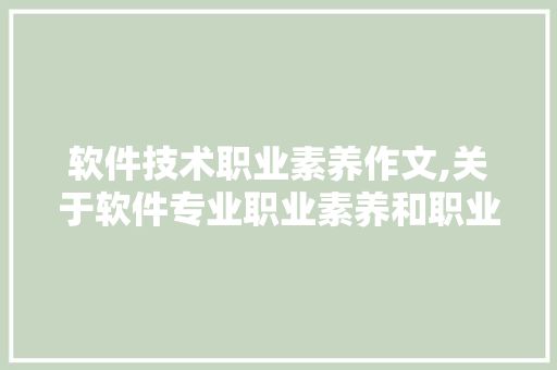 软件技术职业素养作文,关于软件专业职业素养和职业道德的调查。 软件技术