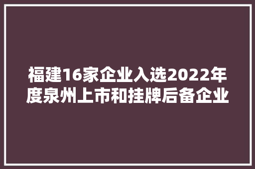 福建16家企业入选2022年度泉州上市和挂牌后备企业 智能科技