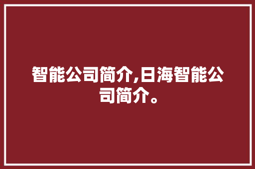 智能公司简介,日海智能公司简介。 智能科技