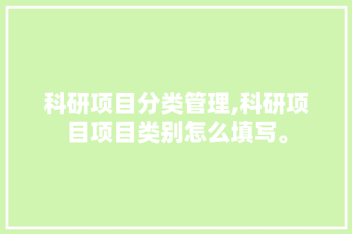 科研项目分类管理,科研项目项目类别怎么填写。 智能科技