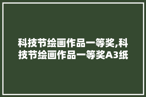 科技节绘画作品一等奖,科技节绘画作品一等奖A3纸。 智能科技