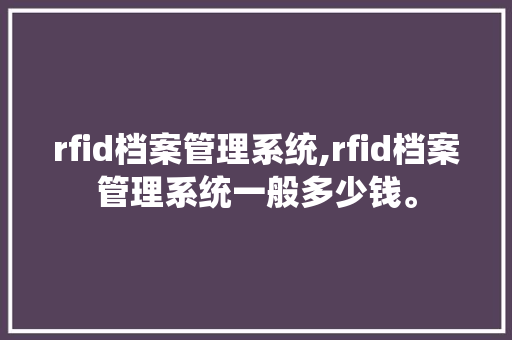 rfid档案管理系统,rfid档案管理系统一般多少钱。 智能科技