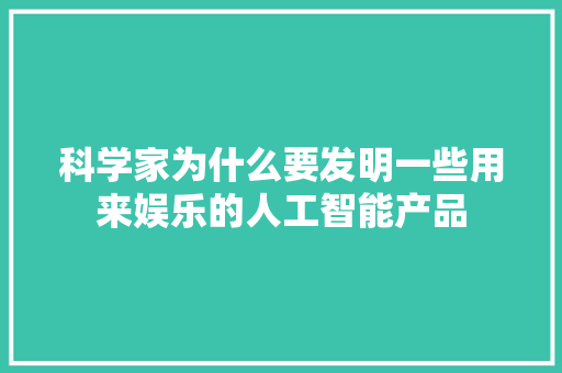 科学家为什么要发明一些用来娱乐的人工智能产品 人工智能