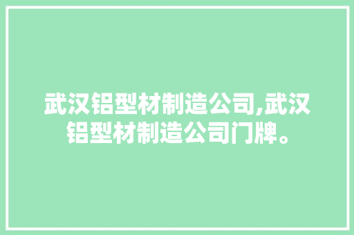 武汉铝型材制造公司,武汉铝型材制造公司门牌。 智能科技