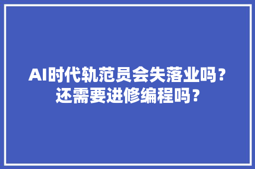 AI时代轨范员会失落业吗？还需要进修编程吗？ 智能科技