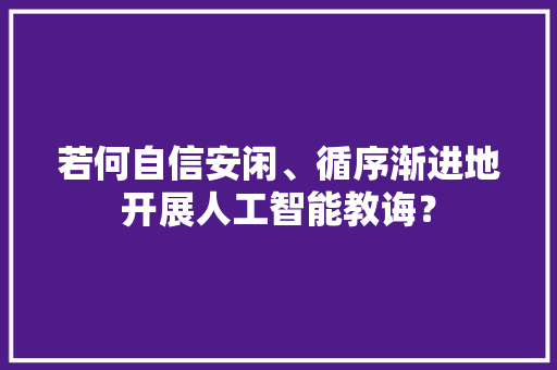 若何自信安闲、循序渐进地开展人工智能教诲？ 软件技术