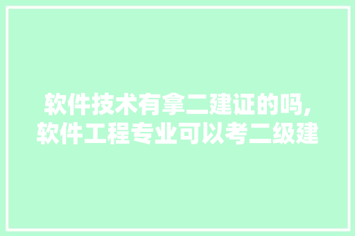 软件技术有拿二建证的吗,软件工程专业可以考二级建造师证吗。 软件技术