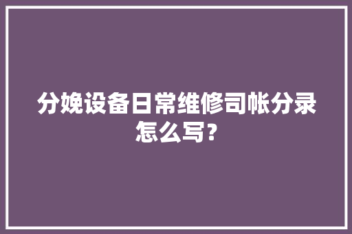 分娩设备日常维修司帐分录怎么写？ AI场景