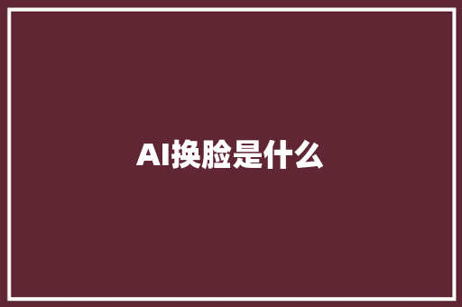 AI换脸是什么 人工智能