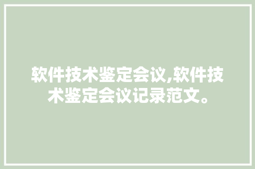 软件技术鉴定会议,软件技术鉴定会议记录范文。 软件技术
