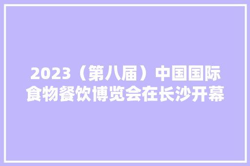 2023（第八届）中国国际食物餐饮博览会在长沙开幕 AI场景
