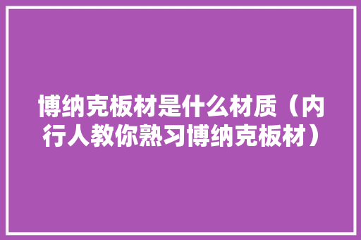 博纳克板材是什么材质（内行人教你熟习博纳克板材） 软件技术