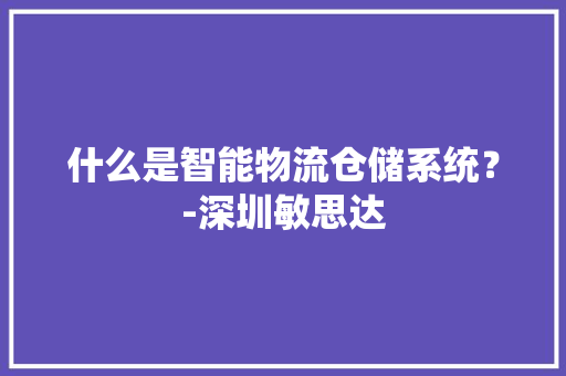 什么是智能物流仓储系统？-深圳敏思达 人工智能