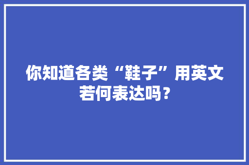 你知道各类“鞋子”用英文若何表达吗？ 智能科技
