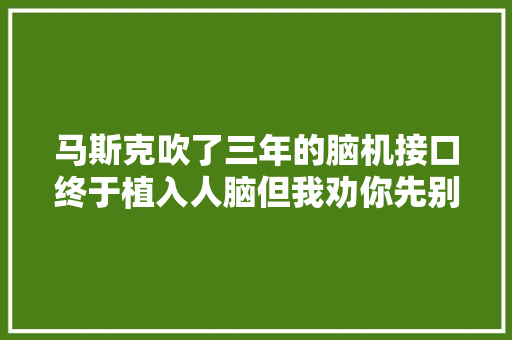 马斯克吹了三年的脑机接口终于植入人脑但我劝你先别急 软件技术