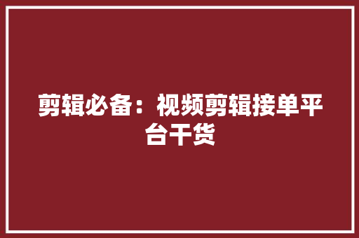 剪辑必备：视频剪辑接单平台干货 人工智能