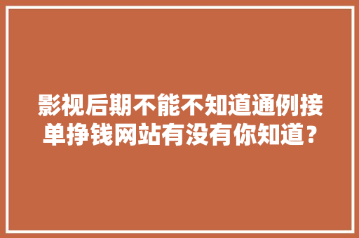 影视后期不能不知道通例接单挣钱网站有没有你知道？ 人工智能