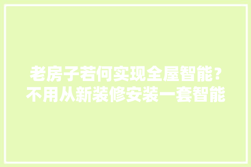 老房子若何实现全屋智能？不用从新装修安装一套智能开关就够了 AI场景