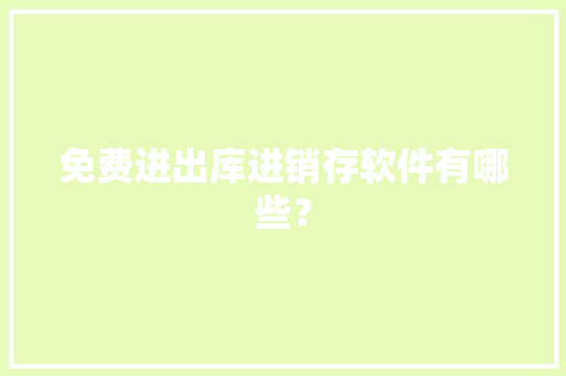 免费进出库进销存软件有哪些？ 人工智能