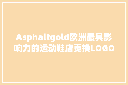 Asphaltgold欧洲最具影响力的运动鞋店更换LOGO AI场景