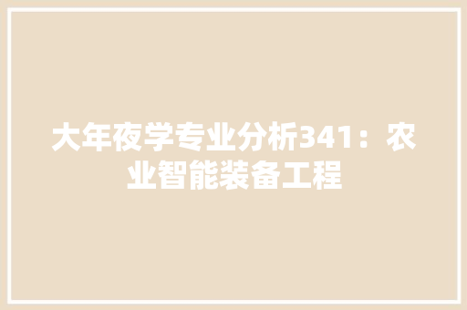 大年夜学专业分析341：农业智能装备工程 软件技术