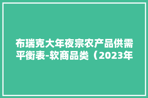 布瑞克大年夜宗农产品供需平衡表-软商品类（2023年12月） 软件技术