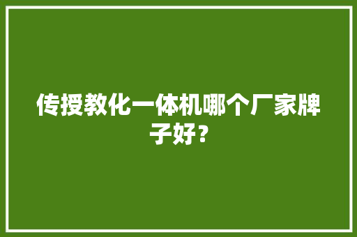 传授教化一体机哪个厂家牌子好？ 软件技术