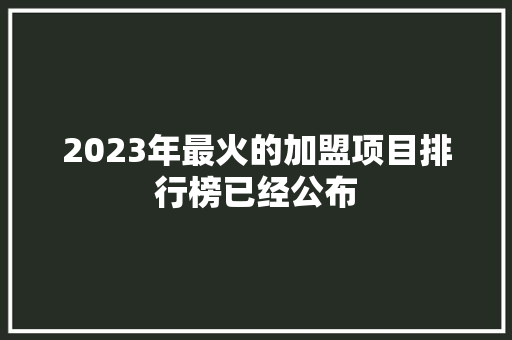 2023年最火的加盟项目排行榜已经公布 人工智能