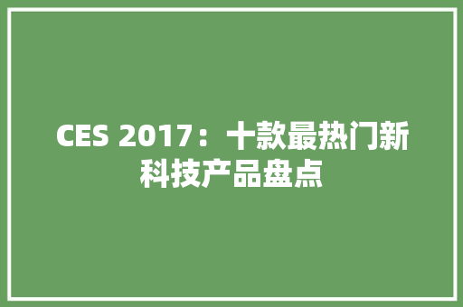 CES 2017：十款最热门新科技产品盘点 AI场景