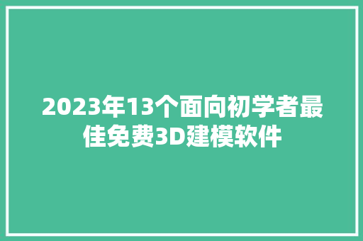 2023年13个面向初学者最佳免费3D建模软件 智能科技