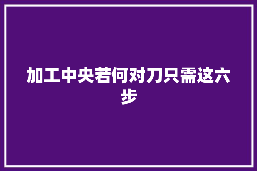 加工中央若何对刀只需这六步 智能科技