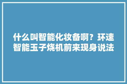 什么叫智能化妆备啊？环速智能玉子烧机前来现身说法！ AI场景