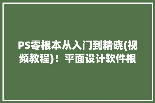 PS零根本从入门到精晓(视频教程)！平面设计软件根本 智能科技