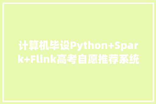计算机毕设Python+Spark+Flink高考自愿推荐系统大年夜数据卒业设计 智能科技
