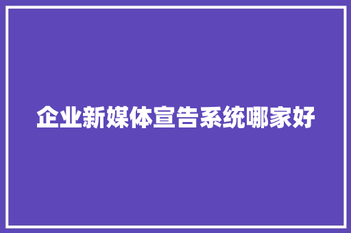 企业新媒体宣告系统哪家好 人工智能