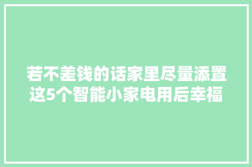 若不差钱的话家里尽量添置这5个智能小家电用后幸福感倍增 人工智能