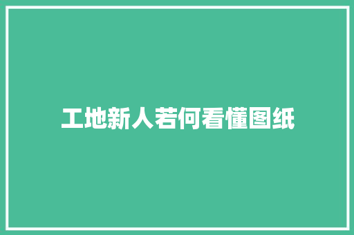 工地新人若何看懂图纸 人工智能
