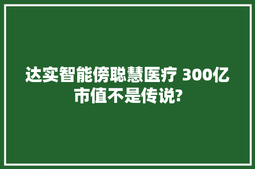 达实智能傍聪慧医疗 300亿市值不是传说? 人工智能