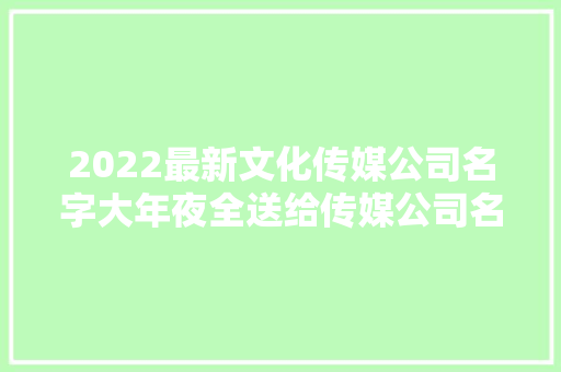 2022最新文化传媒公司名字大年夜全送给传媒公司名字 软件技术