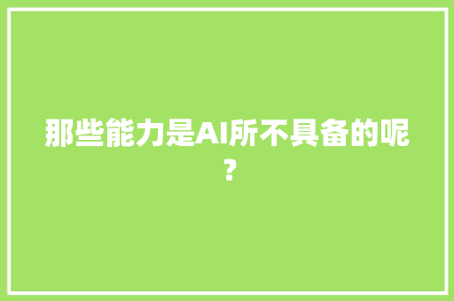 那些能力是AI所不具备的呢？ 人工智能