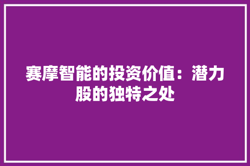 赛摩智能的投资价值：潜力股的独特之处 人工智能