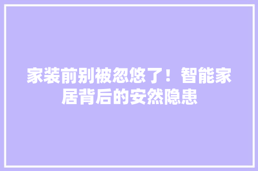 家装前别被忽悠了！智能家居背后的安然隐患 人工智能