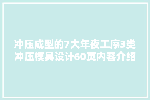 冲压成型的7大年夜工序3类冲压模具设计60页内容介绍冲压加工设计 智能科技