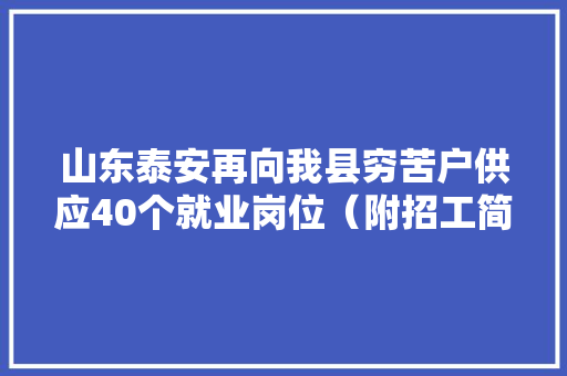 山东泰安再向我县穷苦户供应40个就业岗位（附招工简章） 人工智能
