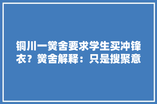 铜川一黉舍要求学生买冲锋衣？黉舍解释：只是搜聚意见多半家长不合意已取消 软件技术