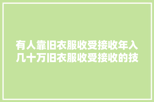 有人靠旧衣服收受接收年入几十万旧衣服收受接收的技巧到底有哪些？ AI场景