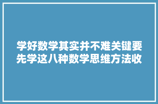 学好数学其实并不难关键要先学这八种数学思维方法收藏好！ 软件技术