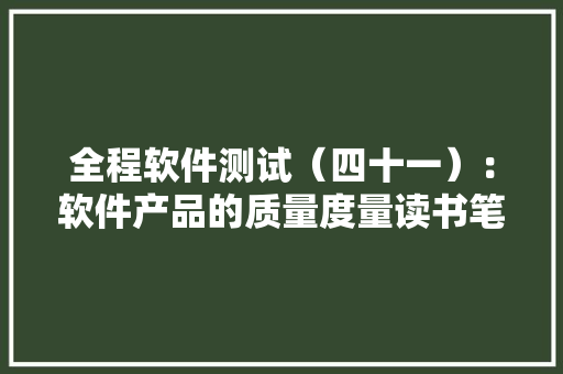 全程软件测试（四十一）：软件产品的质量度量读书笔记 人工智能
