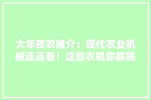 大年夜农推介：现代农业机械连连看！这些农机你都熟习吗？ AI场景