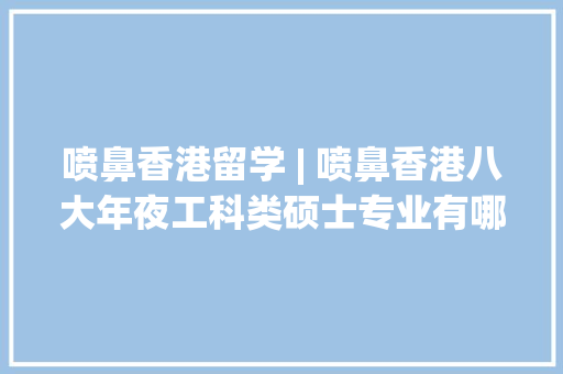 喷鼻香港留学 | 喷鼻香港八大年夜工科类硕士专业有哪些？ AI场景